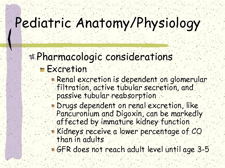 Pediatric Anatomy/Physiology Pharmacologic considerations Excretion Renal excretion is dependent on glomerular filtration, active tubular