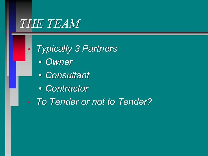 THE TEAM • • Typically 3 Partners • Owner • Consultant • Contractor To