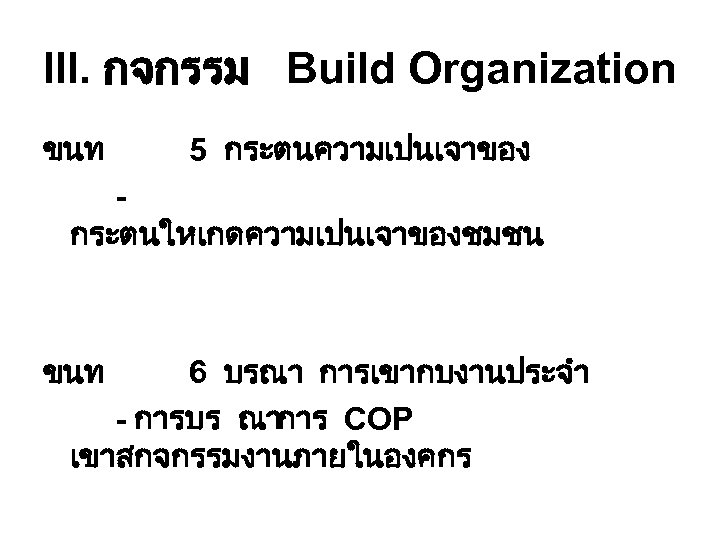 III. กจกรรม Build Organization ขนท 5 กระตนความเปนเจาของ กระตนใหเกดความเปนเจาของชมชน ขนท 6 บรณา การเขากบงานประจำ - การบร