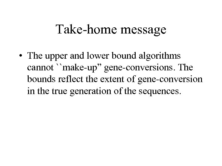 Take-home message • The upper and lower bound algorithms cannot ``make-up” gene-conversions. The bounds