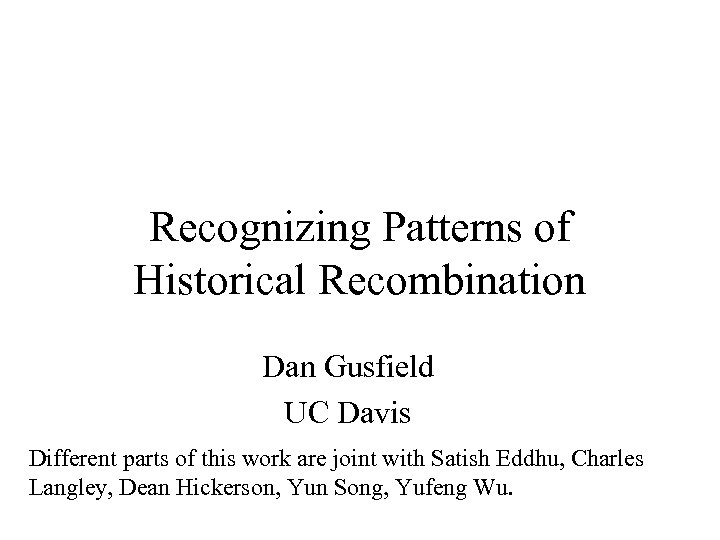 Recognizing Patterns of Historical Recombination Dan Gusfield UC Davis Different parts of this work