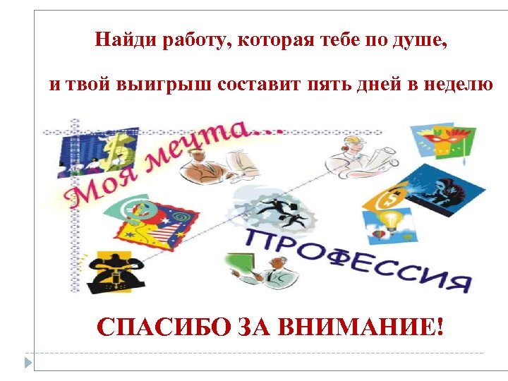 Найди работу, которая тебе по душе, и твой выигрыш составит пять дней в неделю
