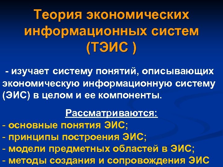 Теория экономических информационных систем (ТЭИС ) - изучает систему понятий, описывающих экономическую информационную систему