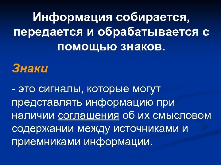 Информация собирается, передается и обрабатывается с помощью знаков. Знаки - это сигналы, которые могут