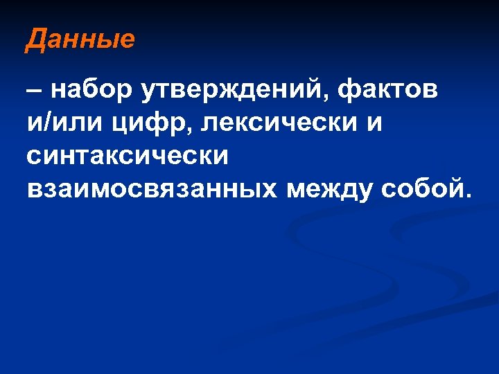 Данные – набор утверждений, фактов и/или цифр, лексически и синтаксически взаимосвязанных между собой. 