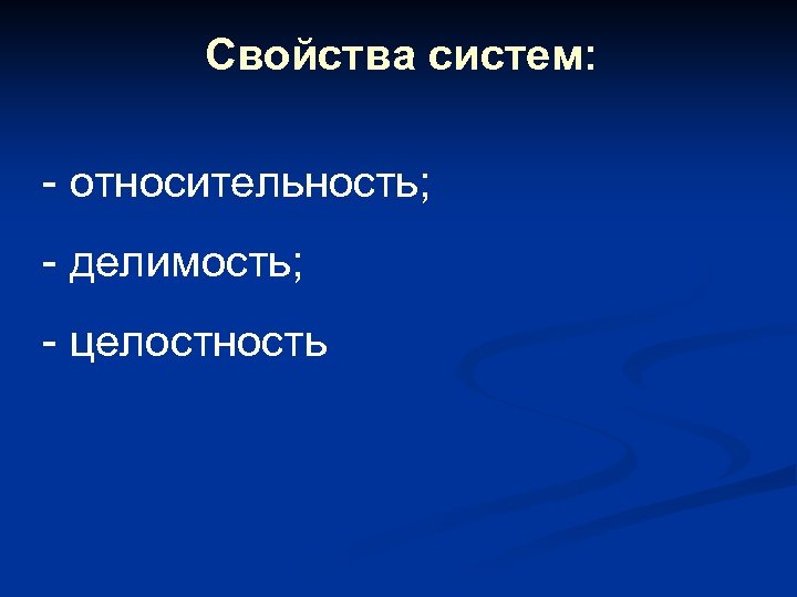 Свойства систем: - относительность; - делимость; - целостность 