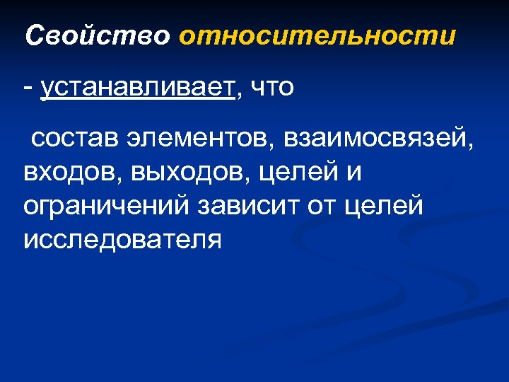 Свойство относительности - устанавливает, что состав элементов, взаимосвязей, входов, выходов, целей и ограничений зависит