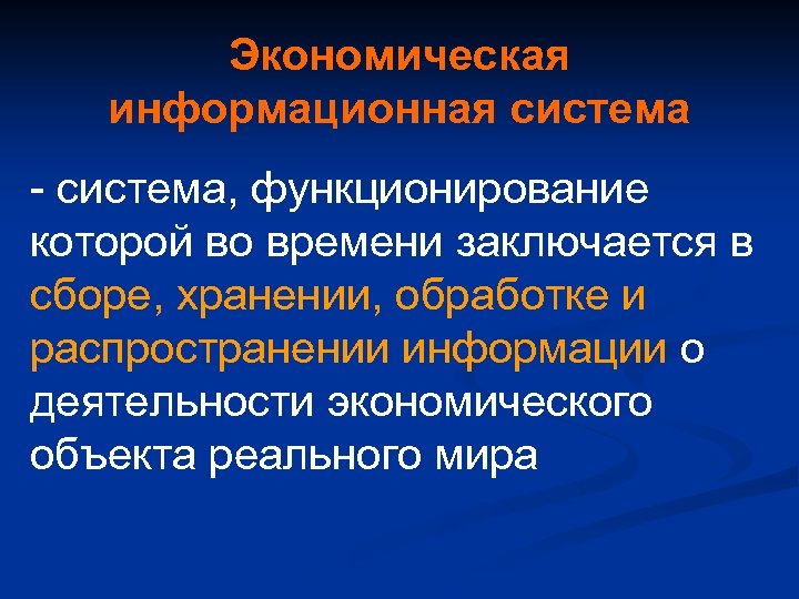 Экономическая информационная система - система, функционирование которой во времени заключается в сборе, хранении, обработке