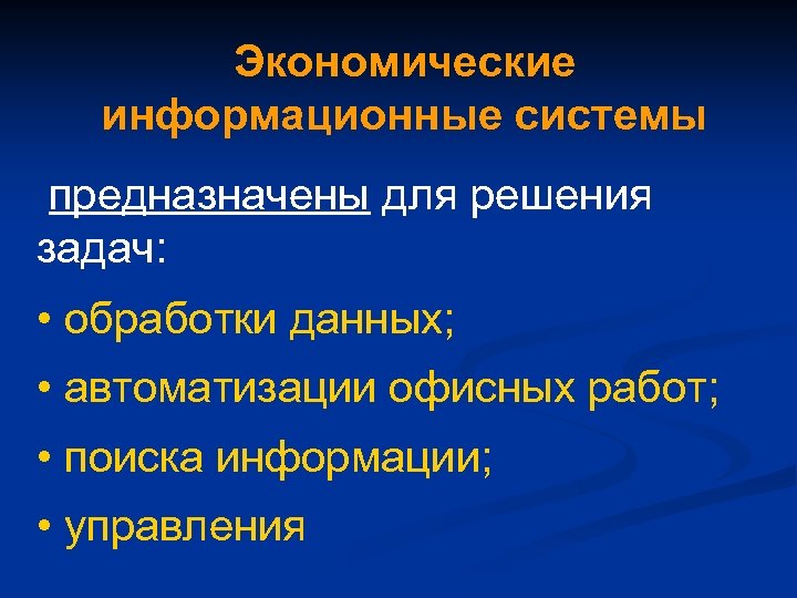 Экономические информационные системы предназначены для решения задач: • обработки данных; • автоматизации офисных работ;