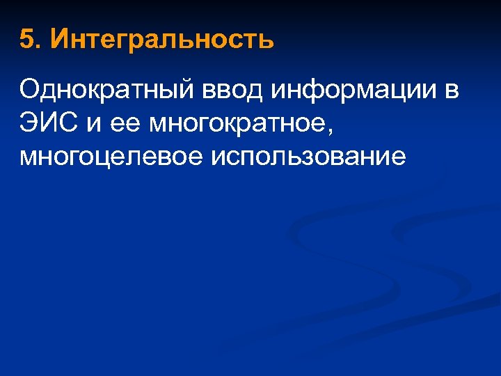 5. Интегральность Однократный ввод информации в ЭИС и ее многократное, многоцелевое использование 