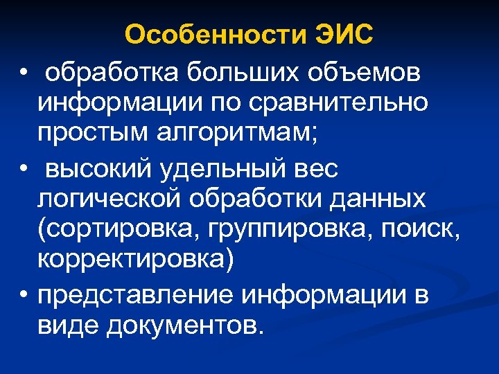 Особенности ЭИС • обработка больших объемов информации по сравнительно простым алгоритмам; • высокий удельный
