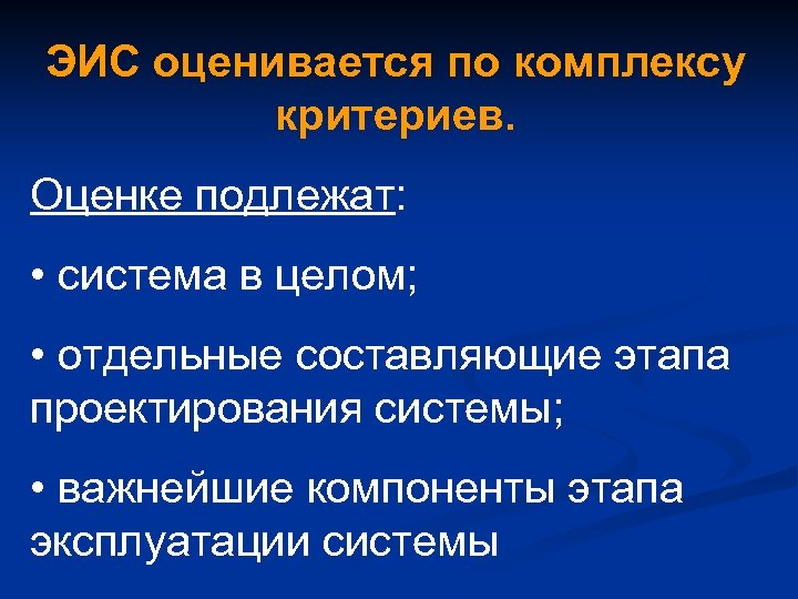 ЭИС оценивается по комплексу критериев. Оценке подлежат: • система в целом; • отдельные составляющие