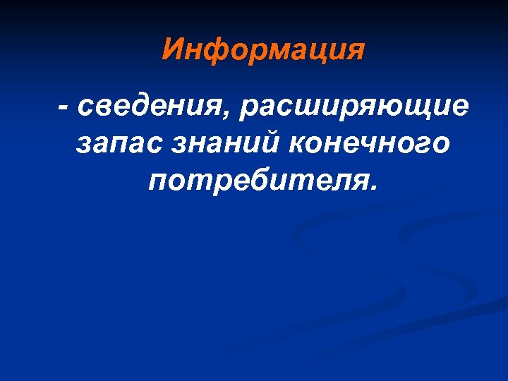 Информация - сведения, расширяющие запас знаний конечного потребителя. 