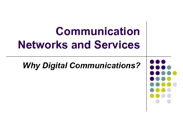 Communication Networks and Services Why Digital Communications? 