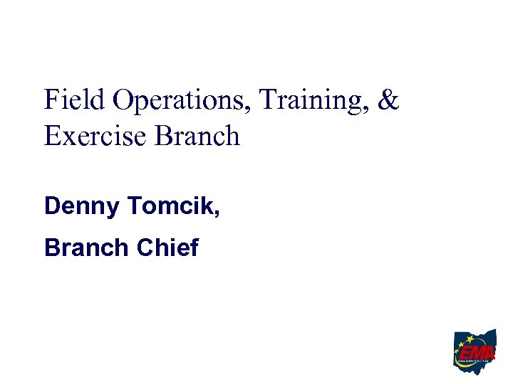 Field Operations, Training, & Exercise Branch Denny Tomcik, Branch Chief 