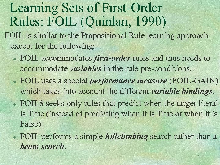 Learning Sets of First-Order Rules: FOIL (Quinlan, 1990) FOIL is similar to the Propositional