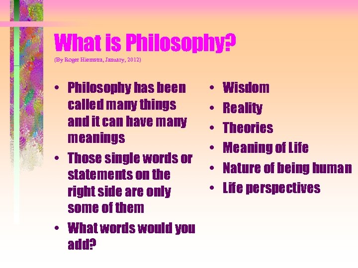 What is Philosophy? (By Roger Hiemstra, January, 2012) • Philosophy has been called many