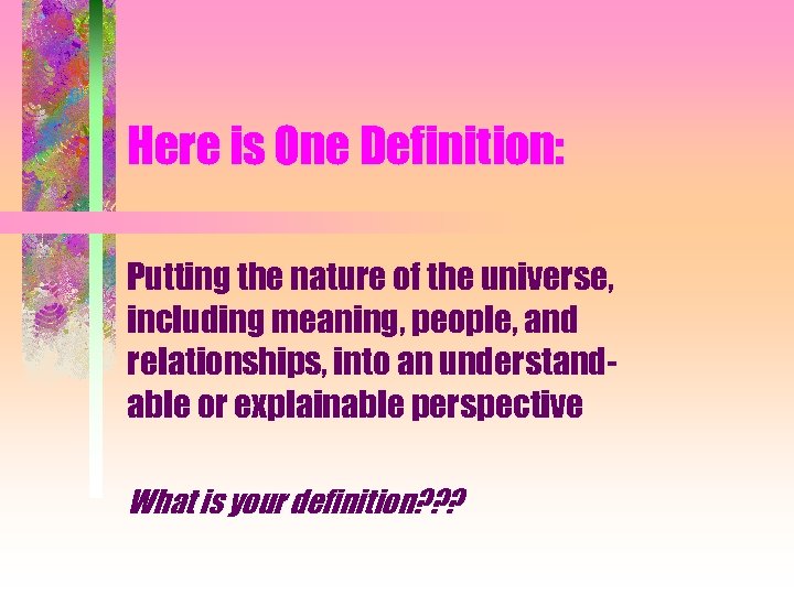 Here is One Definition: Putting the nature of the universe, including meaning, people, and