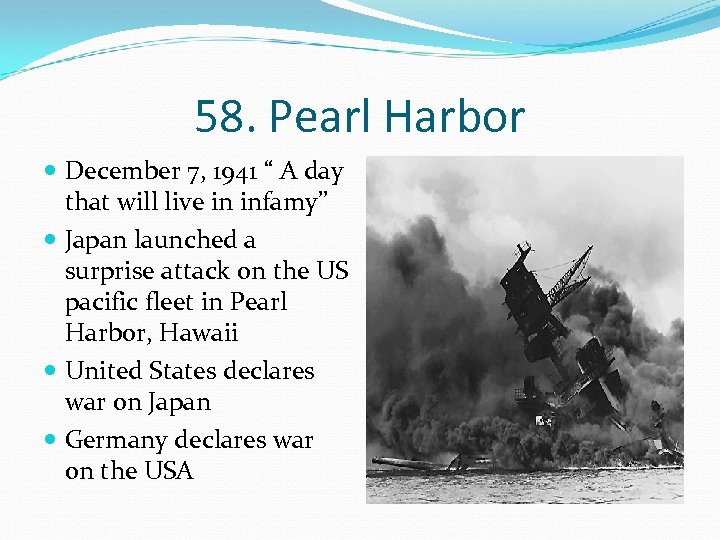 58. Pearl Harbor December 7, 1941 “ A day that will live in infamy”