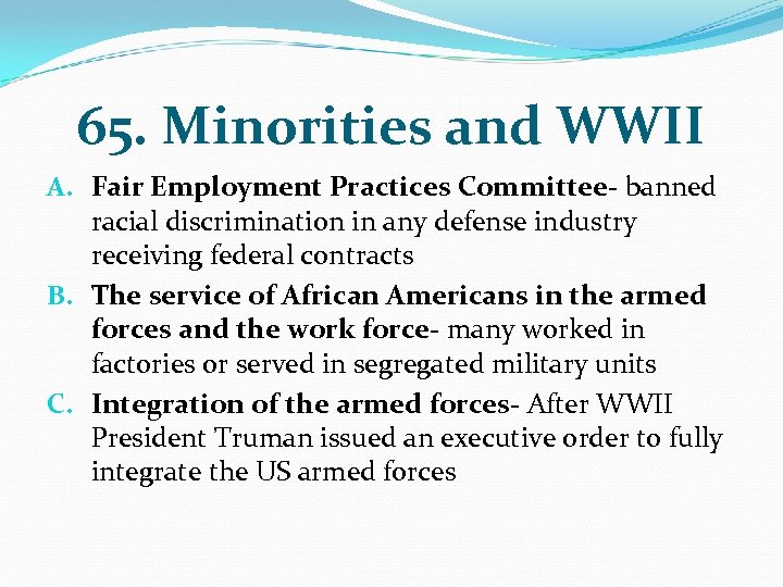 65. Minorities and WWII A. Fair Employment Practices Committee- banned racial discrimination in any