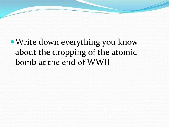  Write down everything you know about the dropping of the atomic bomb at