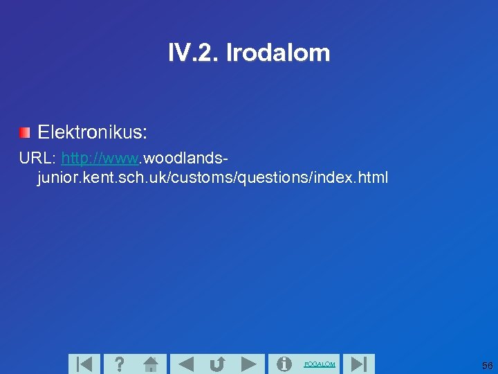 IV. 2. Irodalom Elektronikus: URL: http: //www. woodlandsjunior. kent. sch. uk/customs/questions/index. html FOGALOM 56