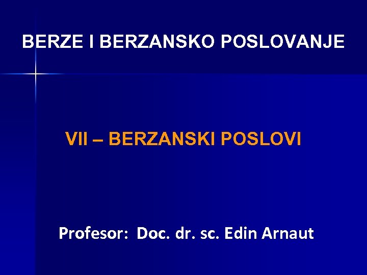BERZE I BERZANSKO POSLOVANJE VII – BERZANSKI POSLOVI Profesor: Doc. dr. sc. Edin Arnaut
