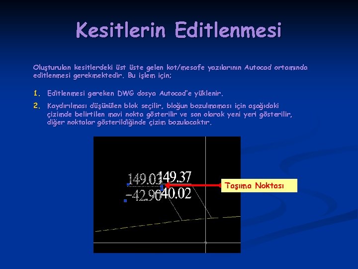 Kesitlerin Editlenmesi Oluşturulan kesitlerdeki üste gelen kot/mesafe yazılarının Autocad ortamında editlenmesi gerekmektedir. Bu işlem