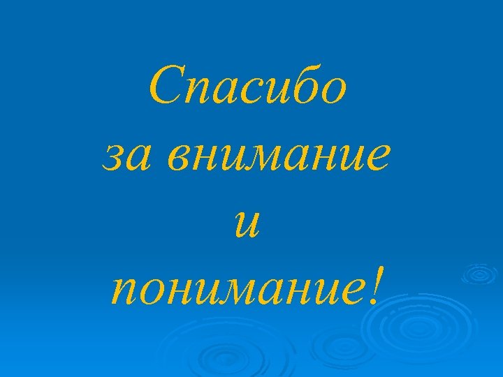 Спасибо за внимание и понимание! 