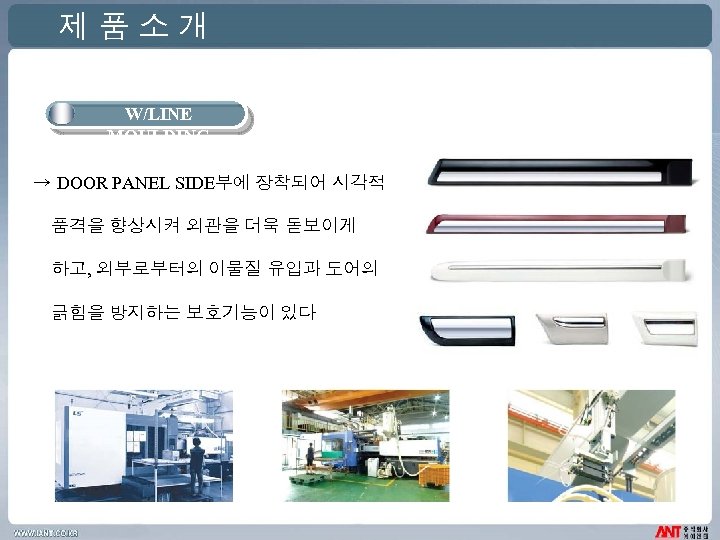 제품소개 W/LINE MOULDING → DOOR PANEL SIDE부에 장착되어 시각적 품격을 향상시켜 외관을 더욱 돋보이게