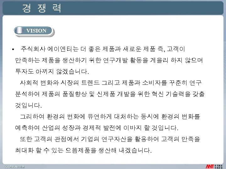 경 쟁 력 VISION • 주식회사 에이엔티는 더 좋은 제품과 새로운 제품 즉, 고객이