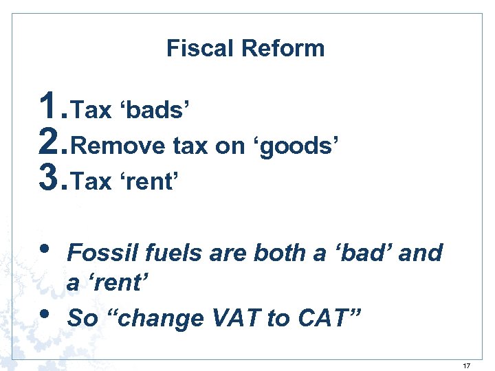 Fiscal Reform 1. Tax ‘bads’ 2. Remove tax on ‘goods’ 3. Tax ‘rent’ •