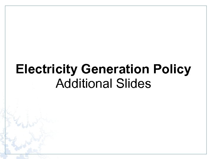 Electricity Generation Policy Additional Slides 