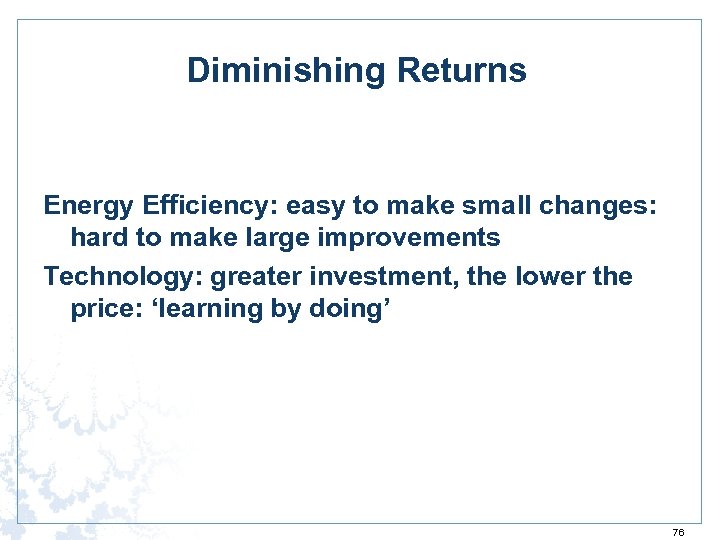 Diminishing Returns Energy Efficiency: easy to make small changes: hard to make large improvements