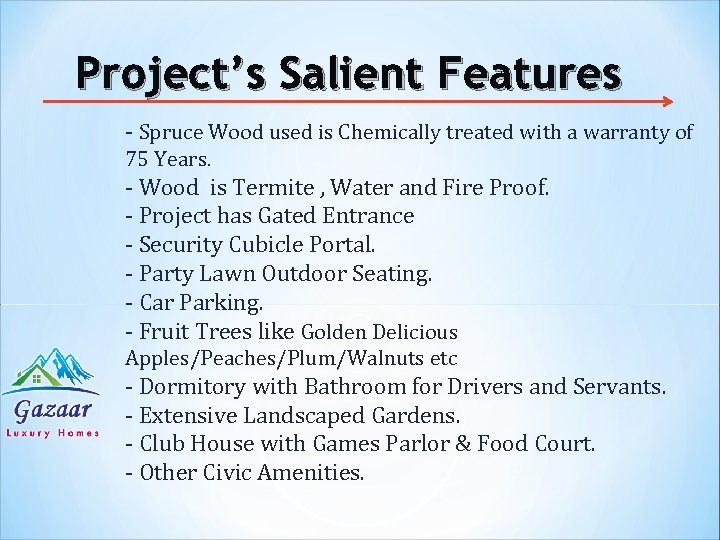 Project’s Salient Features - Spruce Wood used is Chemically treated with a warranty of