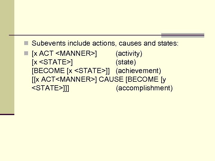 n Subevents include actions, causes and states: n [x ACT <MANNER>] (activity) [x <STATE>]