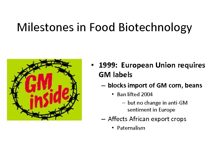 Milestones in Food Biotechnology • 1999: European Union requires GM labels – blocks import