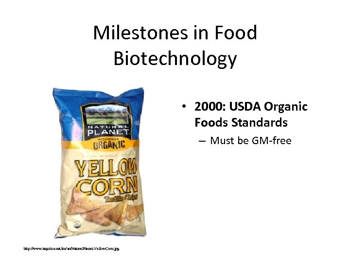 Milestones in Food Biotechnology • 2000: USDA Organic Foods Standards – Must be GM-free