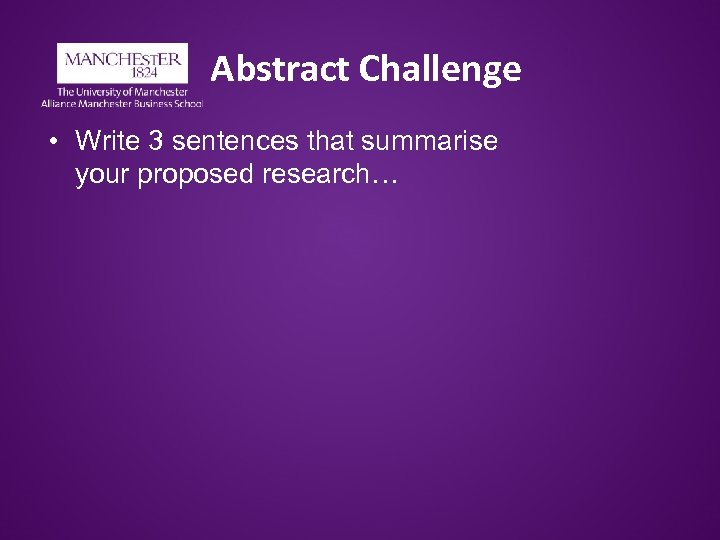 Abstract Challenge • Write 3 sentences that summarise your proposed research… 