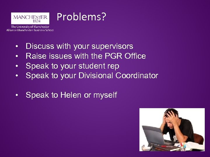 Problems? • • Discuss with your supervisors Raise issues with the PGR Office Speak