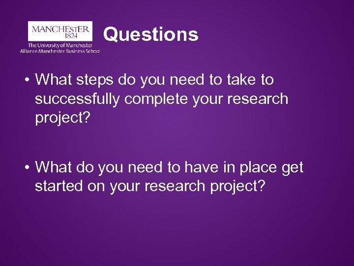 Questions • What steps do you need to take to successfully complete your research