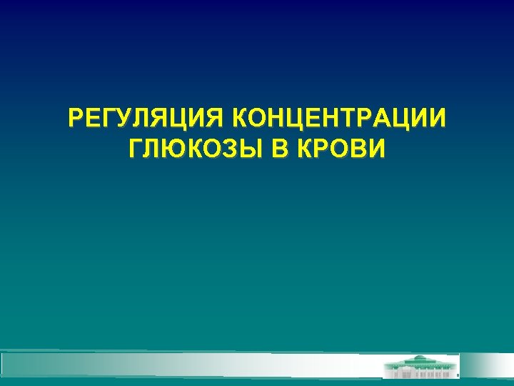 РЕГУЛЯЦИЯ КОНЦЕНТРАЦИИ ГЛЮКОЗЫ В КРОВИ 