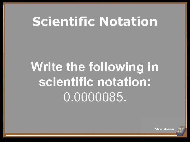 Scientific Notation Write the following in scientific notation: 0. 0000085. Show Answer 