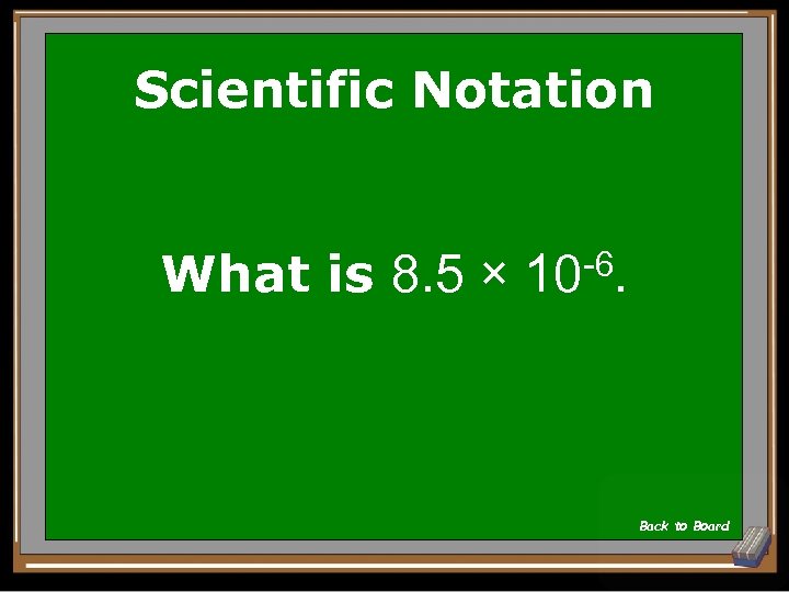 Scientific Notation What is 8. 5 × -6. 10 Back to Board 