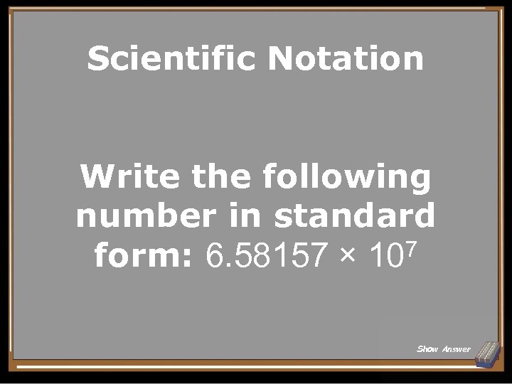 Scientific Notation Write the following number in standard form: 6. 58157 × 107 Show