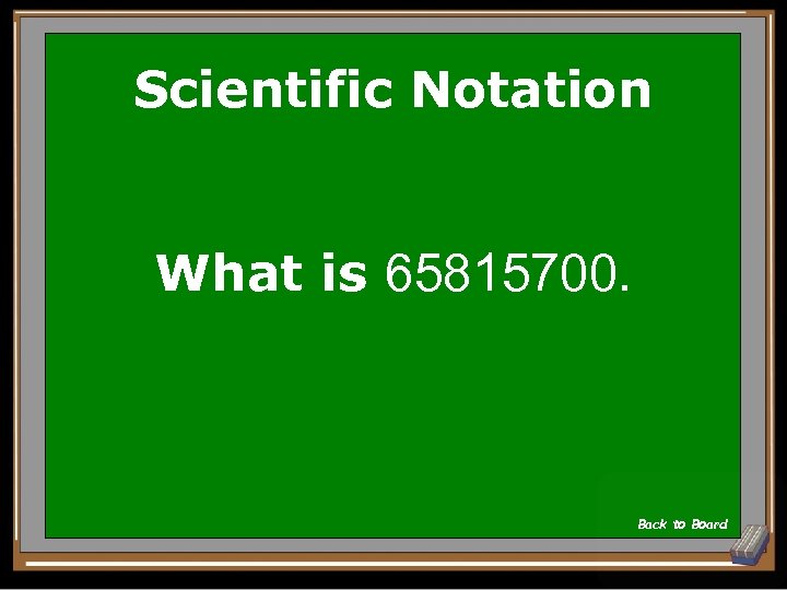 Scientific Notation What is 65815700. Back to Board 