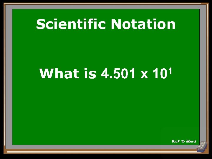 Scientific Notation What is 1 4. 501 x 10 Back to Board 