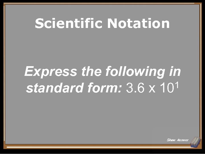 Scientific Notation Express the following in standard form: 3. 6 x 101 Show Answer