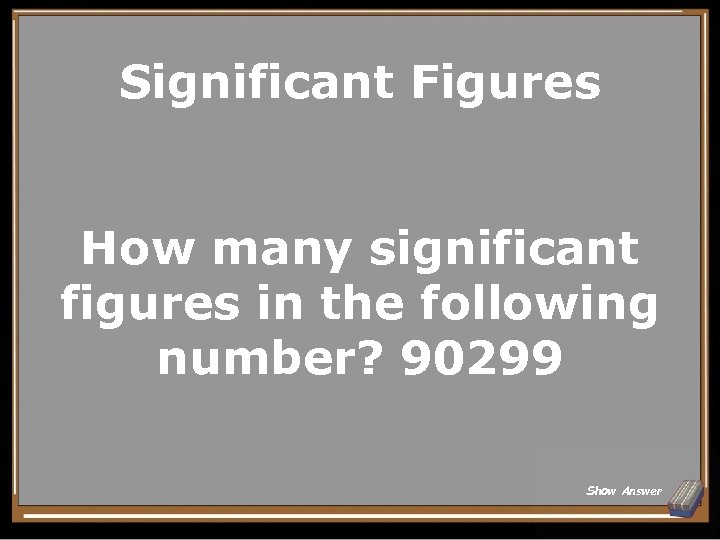 Significant Figures How many significant figures in the following number? 90299 Show Answer 