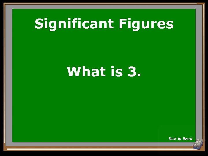 Significant Figures What is 3. Back to Board 